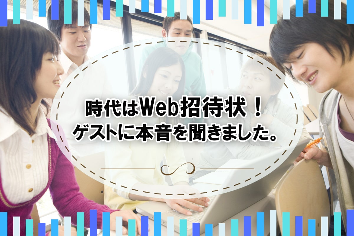 時代はWEB招待状！？結婚式のゲストに本音を聞きました。