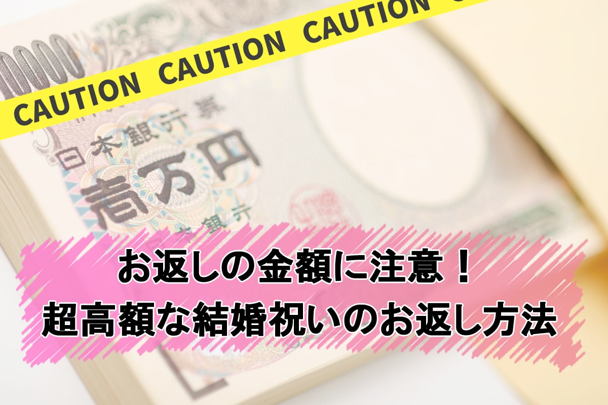 高額お返しで迷った新郎・新婦は必見！10万、50万、100万のお祝いのお返し徹底解説