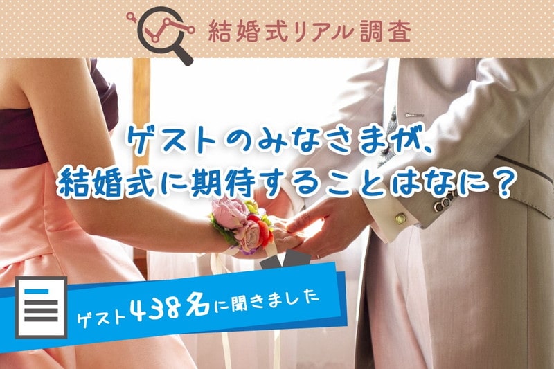 【結婚式リアル調査】ゲストが結婚式に期待することは何？ゲスト438名に聞いた満足度調査